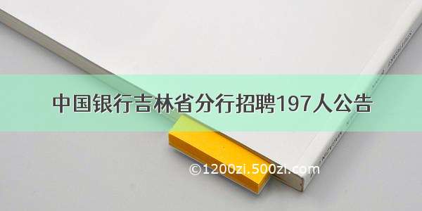 中国银行吉林省分行招聘197人公告