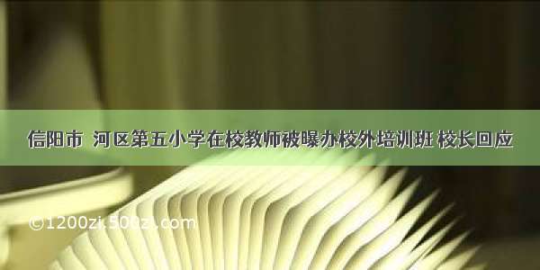 信阳市浉河区第五小学在校教师被曝办校外培训班 校长回应