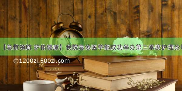 【急救领航 护佑健康】我院急诊医学部成功举办第三季度护理论坛