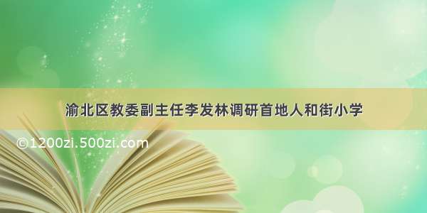 渝北区教委副主任李发林调研首地人和街小学