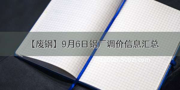 【废钢】9月6日钢厂调价信息汇总