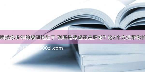 困扰你多年的腹泻拉肚子 到底是脾虚还是肝郁？这2个方法帮你忙