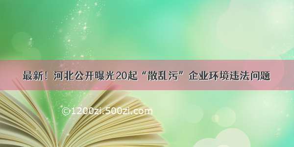 最新！河北公开曝光20起“散乱污”企业环境违法问题