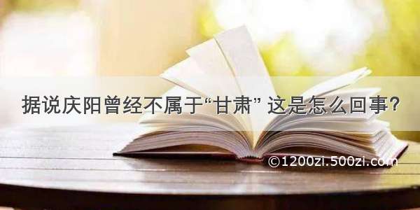 据说庆阳曾经不属于“甘肃” 这是怎么回事？