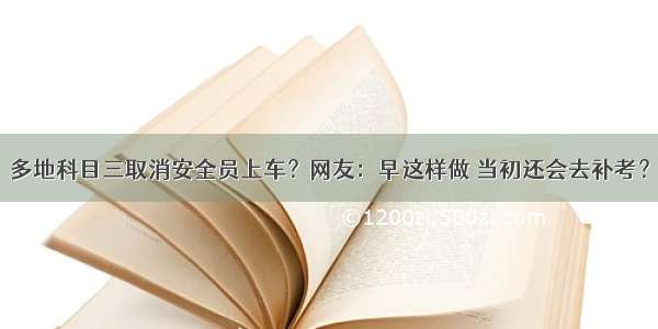 多地科目三取消安全员上车？网友：早这样做 当初还会去补考？