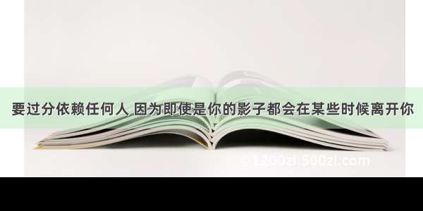 要过分依赖任何人 因为即使是你的影子都会在某些时候离开你