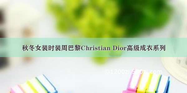 秋冬女装时装周巴黎Christian Dior高级成衣系列