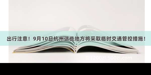 出行注意！9月10日杭州这些地方将采取临时交通管控措施！