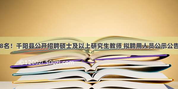 8名！千阳县公开招聘硕士及以上研究生教师 拟聘用人员公示公告