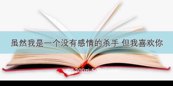 虽然我是一个没有感情的杀手 但我喜欢你