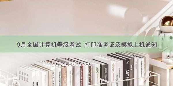 9月全国计算机等级考试  打印准考证及模拟上机通知