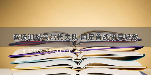 客场迎战马尔代夫队 国足首战切忌轻敌