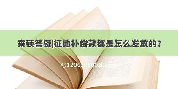 来硕答疑|征地补偿款都是怎么发放的？