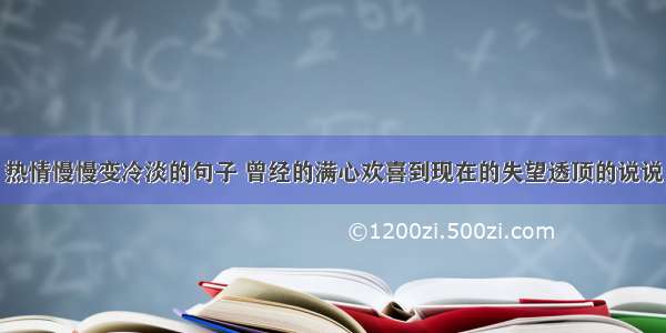 热情慢慢变冷淡的句子 曾经的满心欢喜到现在的失望透顶的说说