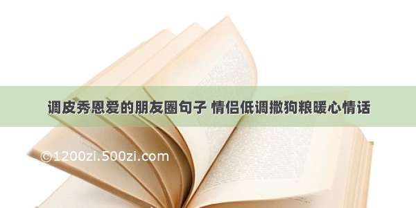 调皮秀恩爱的朋友圈句子 情侣低调撒狗粮暖心情话