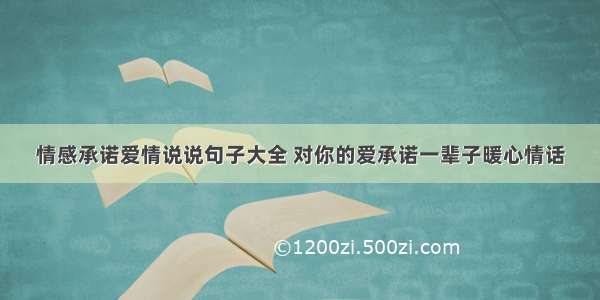 情感承诺爱情说说句子大全 对你的爱承诺一辈子暖心情话