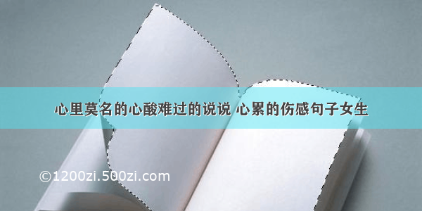 心里莫名的心酸难过的说说 心累的伤感句子女生