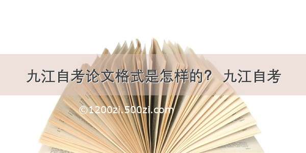 九江自考论文格式是怎样的？ 九江自考