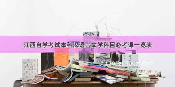 江西自学考试本科汉语言文学科目必考课一览表