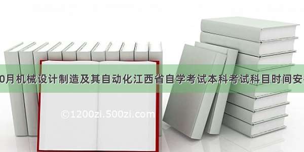 10月机械设计制造及其自动化江西省自学考试本科考试科目时间安排