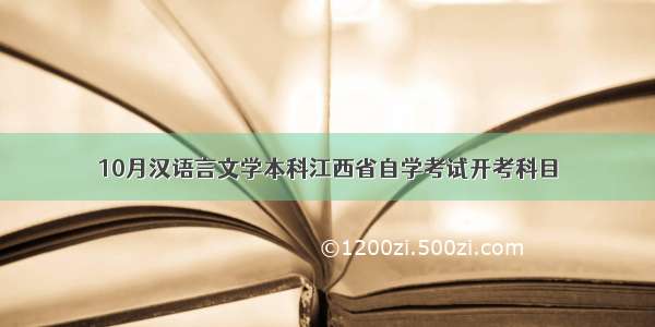 10月汉语言文学本科江西省自学考试开考科目