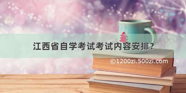 江西省自学考试考试内容安排？