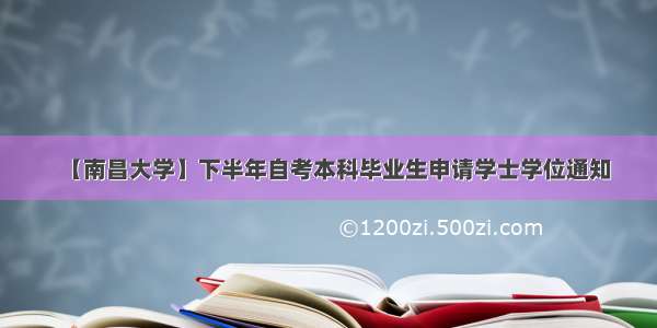 【南昌大学】下半年自考本科毕业生申请学士学位通知