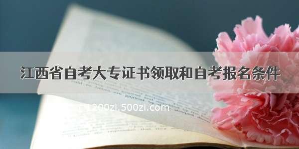 江西省自考大专证书领取和自考报名条件