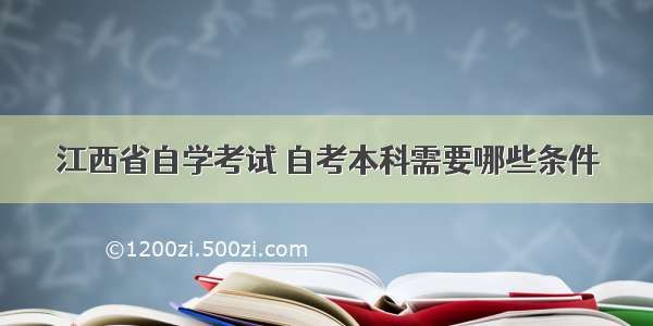 江西省自学考试 自考本科需要哪些条件