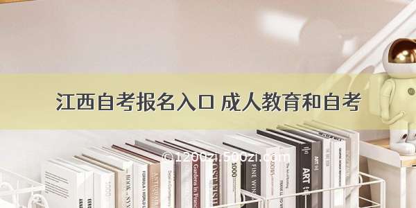 江西自考报名入口 成人教育和自考