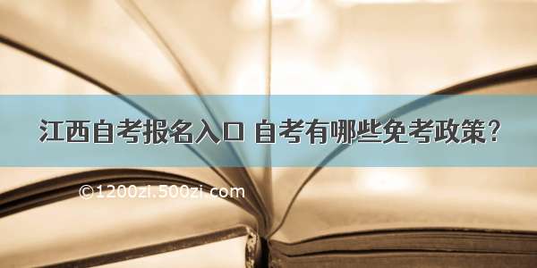 江西自考报名入口 自考有哪些免考政策？