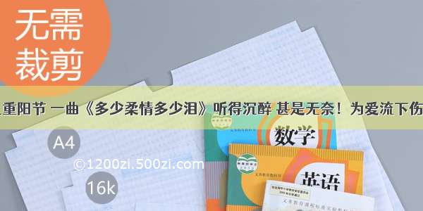 九九重阳节 一曲《多少柔情多少泪》听得沉醉 甚是无奈！为爱流下伤心泪