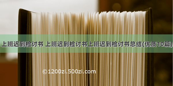 上班迟到检讨书 上班迟到检讨书上班迟到检讨书总结(优质10篇)