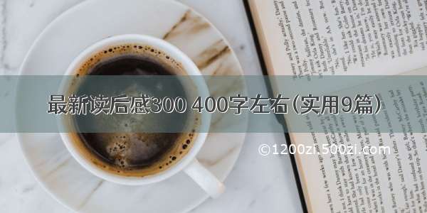 最新读后感300 400字左右(实用9篇)