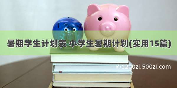 暑期学生计划表 小学生暑期计划(实用15篇)