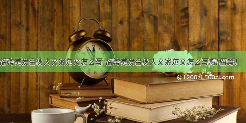 招聘美发合伙人文案范文怎么写 招聘美发合伙人文案范文怎么写啊(四篇)