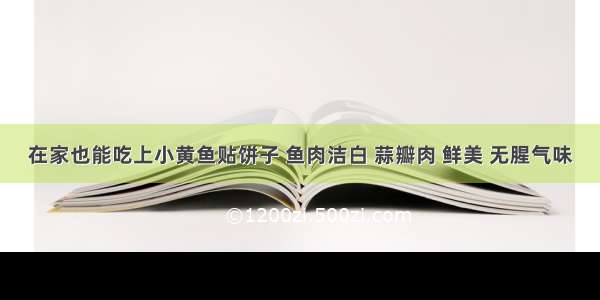 在家也能吃上小黄鱼贴饼子 鱼肉洁白 蒜瓣肉 鲜美 无腥气味