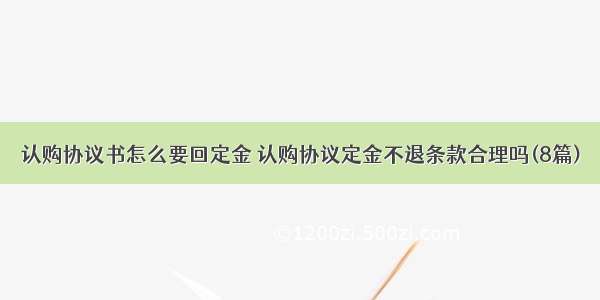 认购协议书怎么要回定金 认购协议定金不退条款合理吗(8篇)