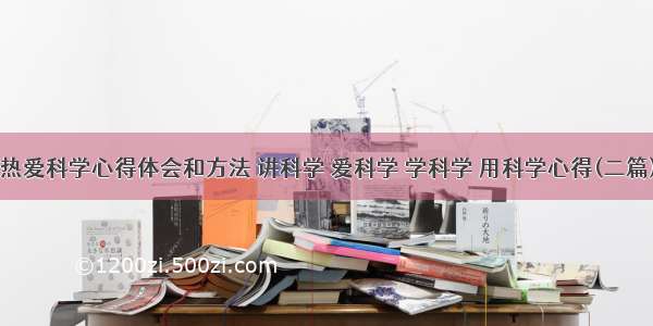 热爱科学心得体会和方法 讲科学 爱科学 学科学 用科学心得(二篇)