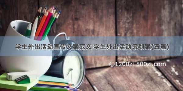 学生外出活动宣传文案范文 学生外出活动策划案(五篇)