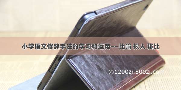 小学语文修辞手法的学习和运用——比喻 拟人 排比