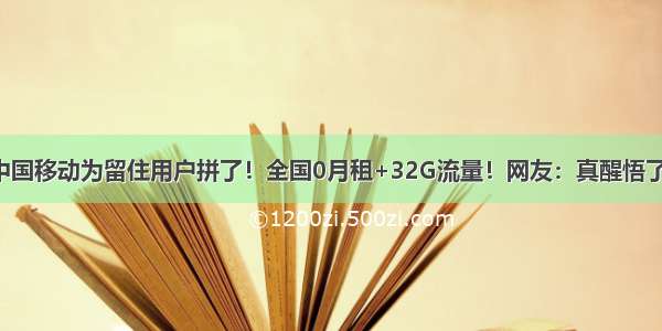 中国移动为留住用户拼了！全国0月租+32G流量！网友：真醒悟了！