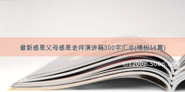 最新感恩父母感恩老师演讲稿300字汇总(模板16篇)