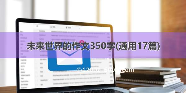 未来世界的作文350字(通用17篇)