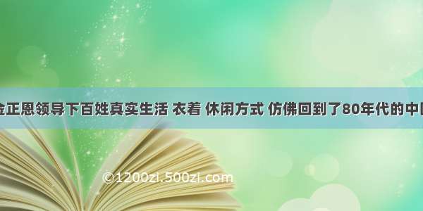 金正恩领导下百姓真实生活 衣着 休闲方式 仿佛回到了80年代的中国