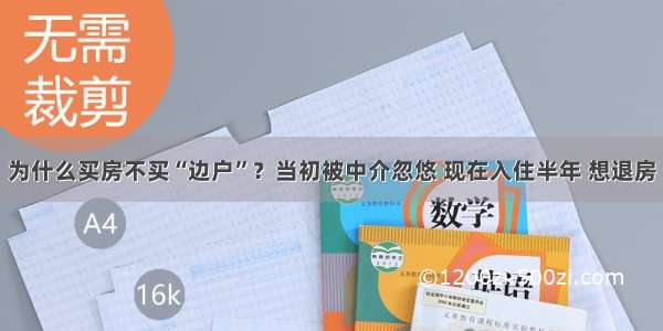 为什么买房不买“边户”？当初被中介忽悠 现在入住半年 想退房