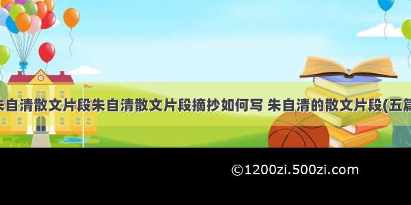 朱自清散文片段朱自清散文片段摘抄如何写 朱自清的散文片段(五篇)