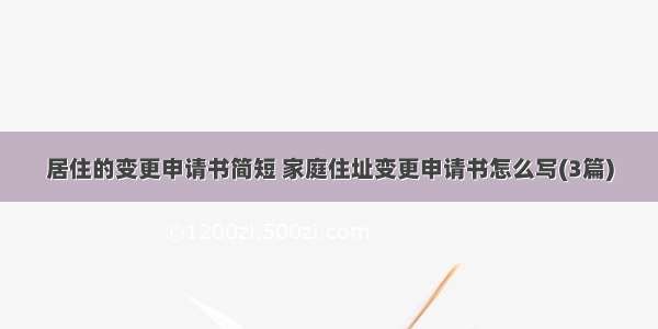 居住的变更申请书简短 家庭住址变更申请书怎么写(3篇)