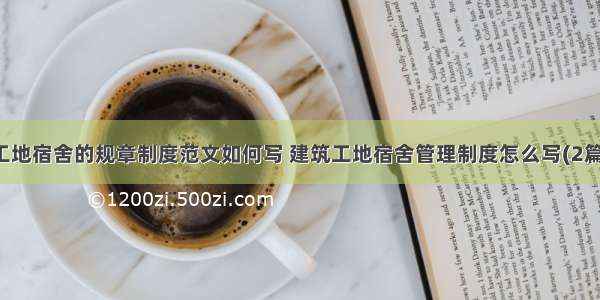 工地宿舍的规章制度范文如何写 建筑工地宿舍管理制度怎么写(2篇)