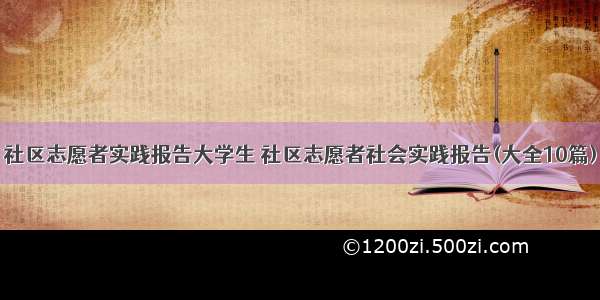 社区志愿者实践报告大学生 社区志愿者社会实践报告(大全10篇)